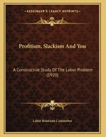Profitism, Slackism And You: A Constructive Study Of The Labor Problem 1167159845 Book Cover