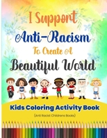 I Support Anti-Racism To Create A Beautiful World: Kids Coloring Activity Book B08B384JMJ Book Cover