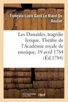 Les Danaïdes, Tragédie Lyrique En Cinq Actes. Théâtre de l'Académie Royale de Musique, 19 Avril 1784 2329280394 Book Cover