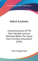 Select Lectures: Comprising Some Of The More Valuable Lectures Delivered Before The Young Men's Christian Association 1437144144 Book Cover