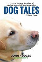 Dog Tales Vol 3: 12 True Dog Stories of Loyalty, Heroism and Devotion (Volume 3) 1523375949 Book Cover