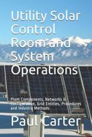 Utility Solar Control Room and System Operations : Plant Components, Networks and Configuration, Grid Entities, Procedures and Industry Methods 1722719133 Book Cover