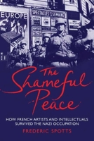 The Shameful Peace: How French Artists and Intellectuals Survived the Nazi Occupation 0300163991 Book Cover
