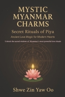 Mystic Myanmar Charms: Secret Rituals of Piya: Ancient Love Magic for Modern Hearts / Unlock the sacred wisdom of Myanmar's most powerful love rituals 6166266731 Book Cover