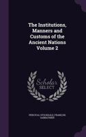 The Institutions, Manners and Customs of the Ancient Nations Volume 2 1356022820 Book Cover