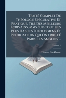 Traité Complet De Théologie Spéculative Et Pratique, Tiré Des Meilleurs Écrivains, Mais Sur-tout Des Plus Habiles Théologiens Et Prédicateurs Qui Ont ... Les Anglois ..., Volume 1 1179750411 Book Cover