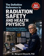 The Definitive Reference to Radiation Safety and Health Physics: Dosimetry, Regulatory Compliance, and Protection Program Management B0GYFQ1PL6 Book Cover