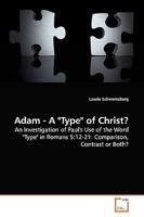 Adam - A "Type" of Christ?: An Investigation of Paul's Use of the Word "Type" in Romans 5:12-21: Comparison, Contrast or Both? 3639154479 Book Cover