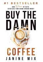 Buy the Damn Coffee: How Women of Faith Ditch Guilt and Shame Around Money 1964811066 Book Cover