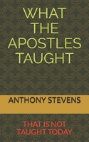 WHAT THE APOSTLES TAUGHT: that is not taught today 1675609942 Book Cover
