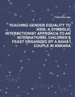 TEACHING GENDER EQUALITY TO KIDS: A SYMBOLIC INTERACTIONIST APPROACH TO AN INTERNATIONAL CHILDREN’S FEAST ORGANIZED BY A BAHÁ’Í COUPLE IN ANKARA 1312402539 Book Cover