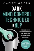 Dark Mind Control Techniques in NLP : The Secret Body of Knowledge in Psychology That Explores the Vulnerabilities of Being Human. Powerful Mindset, Language, Hypnosis, and Frame Control 1647801044 Book Cover