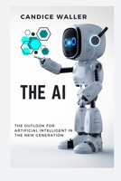 THE AI: THE OUTLOOK FOR ARTIFICIAL INTELLIGENT IN THE NEW GENERATION B0CQKWZD14 Book Cover