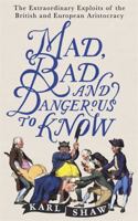 Mad, Bad and Dangerous to Know: The Extraordinary Exploits of the British and European Aristocracy 1472136691 Book Cover