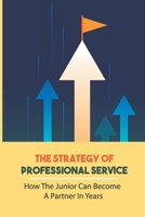 The Strategy Of Professional Service: How The Junior Can Become A Partner In Years: The Professional Services Industry B09CCH7KV2 Book Cover