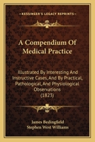 A Compendium Of Medical Practice: Illustrated By Interesting And Instructive Cases, And By Practical, Pathological, And Physiological Observations 1241361916 Book Cover