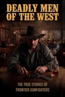 Deadly Men of the West: The True Stories of Frontier Gunfighters B0FR1DM78Z Book Cover
