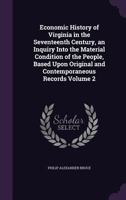 Economic History of Virginia in the Seventeenth Century. An inquiry into the material condition of the people, based upon original and contemporaneous records. Vol. II. 1241467056 Book Cover