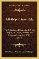 Self-Help V. State-Help: The Liberty And Property Defense League, Its Origin, Objects, And Inaugural Meeting, 1882 1166277313 Book Cover