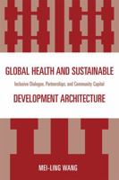 Global Health and Sustainable Development Architecture: Inclusive Dialogue, Partnerships, and Community Capital 0761847537 Book Cover