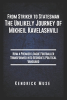 From Striker to Statesman: The Unlikely Journey of Mikheil Kavelashvili: How a Premier League Footballer Transformed into Georgia's Political Vanguard B0DQSTGGLH Book Cover