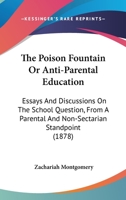The Poison Fountain Or Anti-Parental Education: Essays And Discussions On The School Question, From A Parental And Non-Sectarian Standpoint 143729197X Book Cover