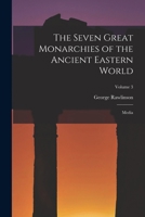 The Seven Great Monarchies of the Ancient Eastern World: Volume II: The Third Monarchy: Media 1017292159 Book Cover