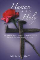 Human and Holy: An Iron Rose Sister Ministries Small-Group Bible Study 1490801510 Book Cover