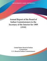 Annual Report of the Board of Indian Commissioners to the Secretary of the Interior for 1909 1164114840 Book Cover