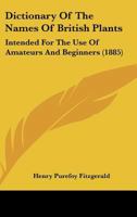 Dictionary Of The Names Of British Plants: Intended For The Use Of Amateurs And Beginners 1120610117 Book Cover