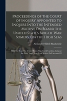 Proceedings of the Court of Inquiry Appointed to Inquire Into the Intended Mutiny On Board the United States Brig of War Somers, On the High Seas: ... Navy Yard, New-York; With a Full Account Of 1275496709 Book Cover