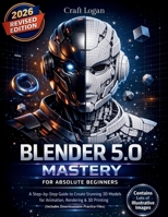 Blender 5.0 Mastery for Absolute Beginners: A Step-by-Step Guide to Create Stunning 3D Models for Animation, Rendering & 3D Printing (Includes Downloadable Practice Files) B0GQSDST8C Book Cover