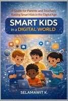 Smart Kids in a Digital World: A Practical Guide for Parents and Teachers Raising Smart kids in the Digital Age — Helping Children Manage Screen Time, Social Media, and Technology Wisely B0GVDZZC6K Book Cover