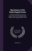 Specimens Of The Early English Poets: To Which Is Prefixed An Historical Sketch Of The Rise And Progress Of The English Poetry And Language, Volume 2... 1358473609 Book Cover