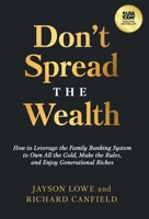 Don't Spread the Wealth: How to Leverage the Family Banking System to Own All the Gold, Make the Rules, and Enjoy Generational Riches 1636802516 Book Cover