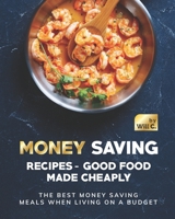 Money Saving Recipes - Good Food Made Cheaply: The Best Money Saving Meals when living on a Budget B09K1TWPZH Book Cover