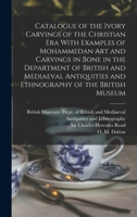 Catalogue of the Ivory Carvings of the Christian era With Examples of Mohammedan art and Carvings in Bone in the Department of British and Mediaeval Antiquities and Ethnography of the British Museum 1017476632 Book Cover