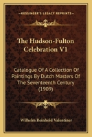 The Hudson-Fulton Celebration V1: Catalogue Of A Collection Of Paintings By Dutch Masters Of The Seventeenth Century 1165092247 Book Cover