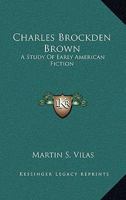 Charles Brockden Brown;: A study of early American fiction, 101708291X Book Cover