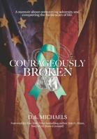 Courageously Broken: A memoir about overcoming adversity and conquering the battle scars of life 1087907446 Book Cover