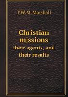 Christian Missions: Their Agents, their Methods and their Results 1357696124 Book Cover