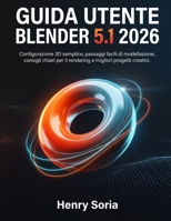 Guida Utente Blender 5.1 2026: Configurazione 3D semplice, passaggi facili di modellazione, consigli chiari per il rendering e migliori progetti creative (Italian Edition) B0H87S71DZ Book Cover