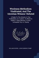 Wesleyan Methodism Vindicated, And The 'christian Witness' Refuted: A Reply To The Attacks In That Publication, In 2 Letters. To Which Is Added, A 'fa 1377128881 Book Cover