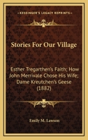 Stories For Our Village: Esther Tregarthen's Faith; How John Merrivale Chose His Wife; Dame Kreutchen's Geese 1437035787 Book Cover