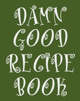 Damn Good Recipe Book: Green Recipe Book Planner Journal Notebook Organizer Gift Favorite Family Serving Ingredients Preparation Bake Time Instructions Reviews Mom Kitchen Notes Ideas 8x10 120 White P 1691068934 Book Cover