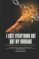 I LOST EVERYTHING BUT MY COURAGE: A journey of overcoming, resilience and achievements B0FNKH8VS2 Book Cover
