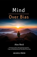 Mind Over Bias: A Practical Guide to Recognizing Cognitive Traps and Making Smarter Decisions Every Day B0GL81XLXP Book Cover