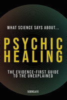 What Science Says About... Psychic Healing: The Evidence-First Guide to the Unexplained B0H8ZM5ZKL Book Cover