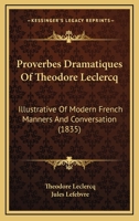 Proverbes Dramatiques Of Theodore Leclercq: Illustrative Of Modern French Manners And Conversation 1166981517 Book Cover