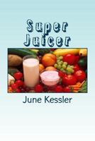 Super Juicer: Replenish, Restore, Revitalize and Detox 1491009616 Book Cover